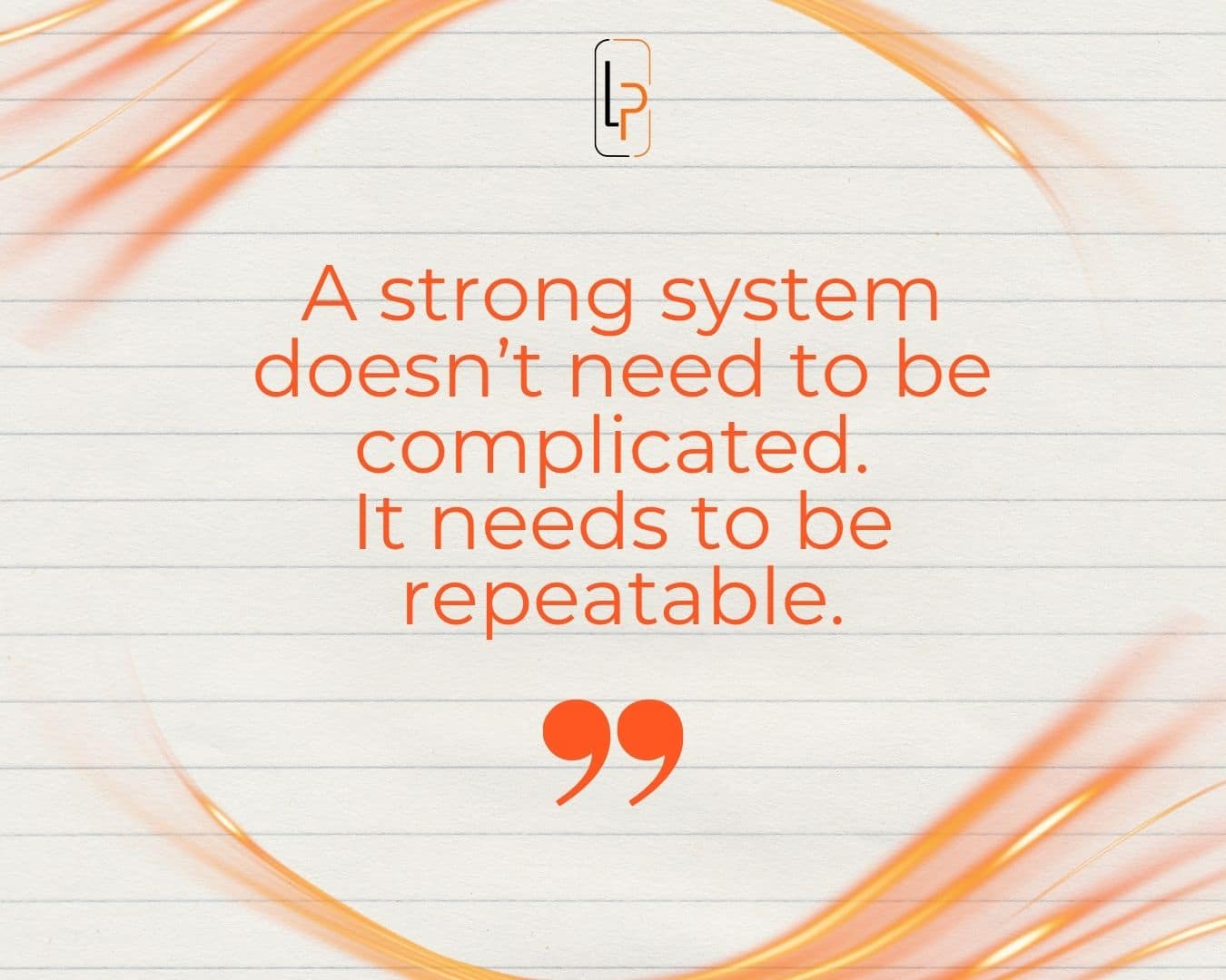 A strong system doesn't need to be complicated. It needs to be repeatable.