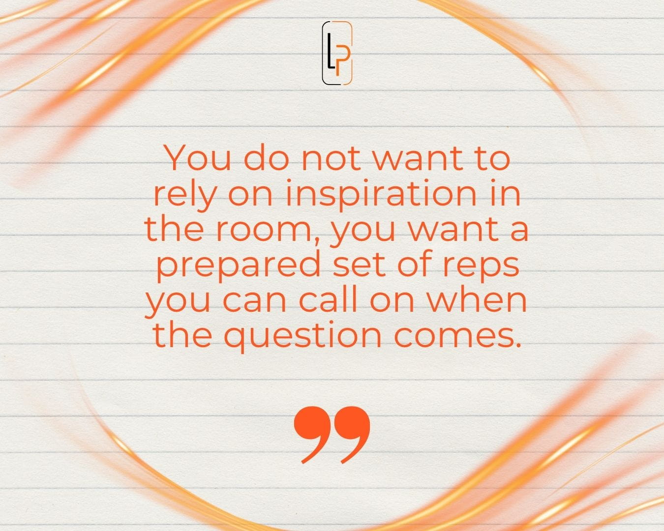 You do not want to rely on inspiration in the room, you want a prepared set of reps you can call on when the question comes.